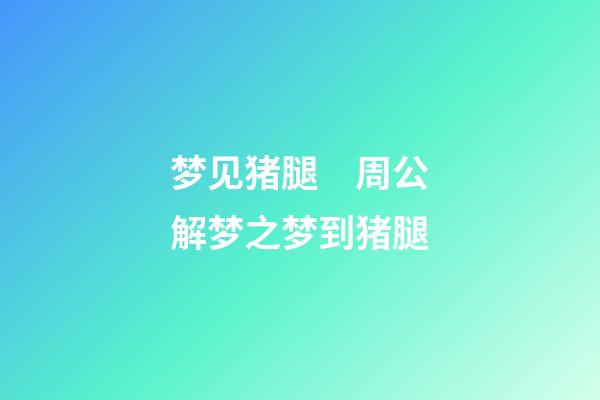 梦见猪腿　周公解梦之梦到猪腿